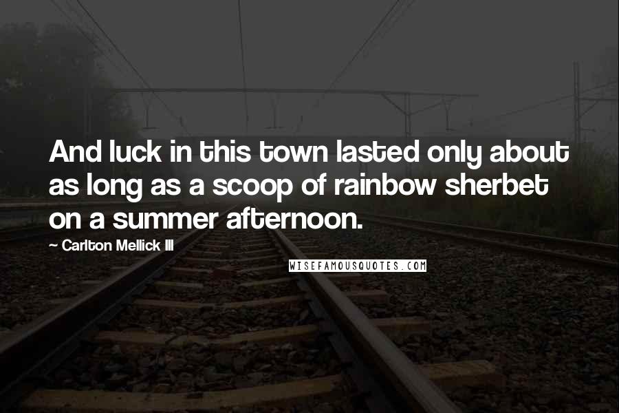 Carlton Mellick III Quotes: And luck in this town lasted only about as long as a scoop of rainbow sherbet on a summer afternoon.