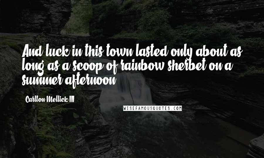 Carlton Mellick III Quotes: And luck in this town lasted only about as long as a scoop of rainbow sherbet on a summer afternoon.