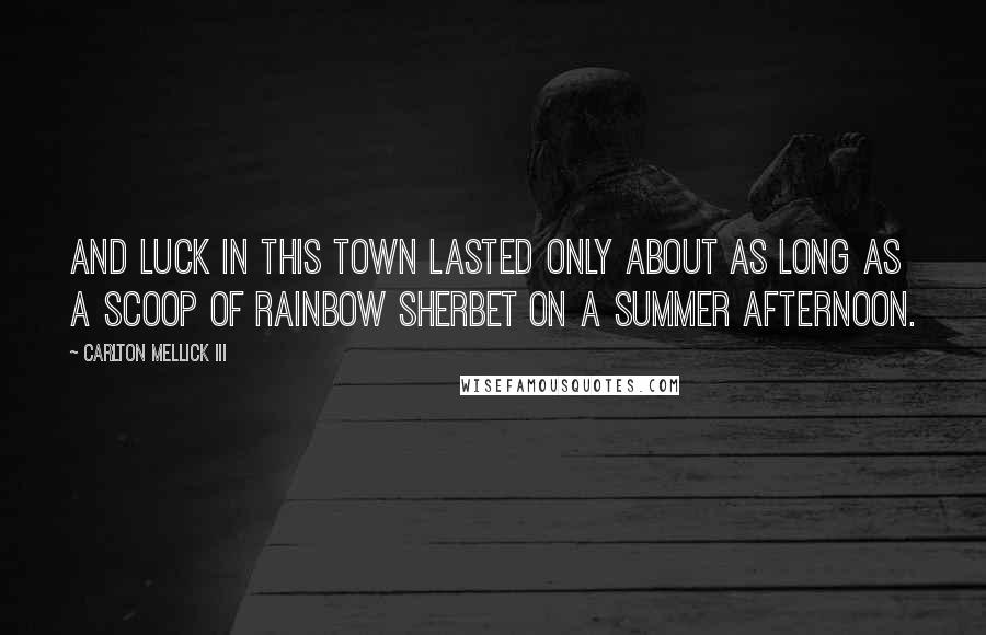 Carlton Mellick III Quotes: And luck in this town lasted only about as long as a scoop of rainbow sherbet on a summer afternoon.