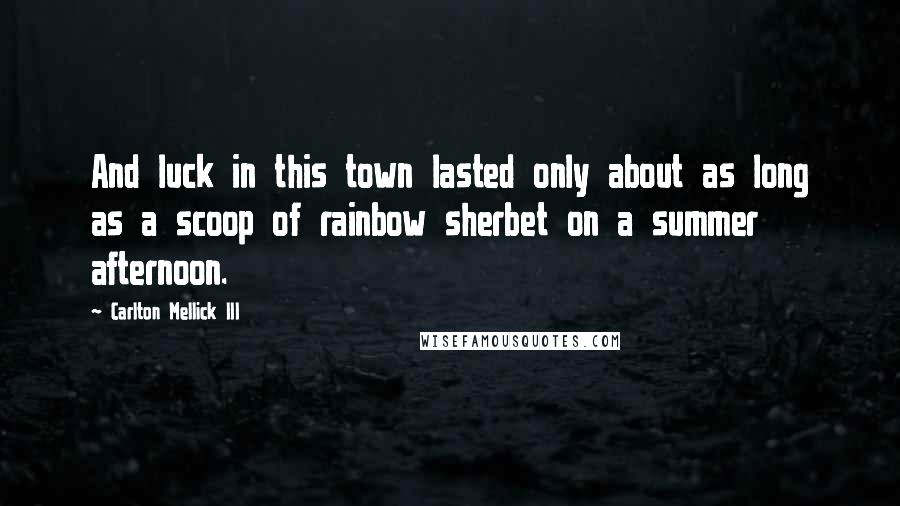 Carlton Mellick III Quotes: And luck in this town lasted only about as long as a scoop of rainbow sherbet on a summer afternoon.