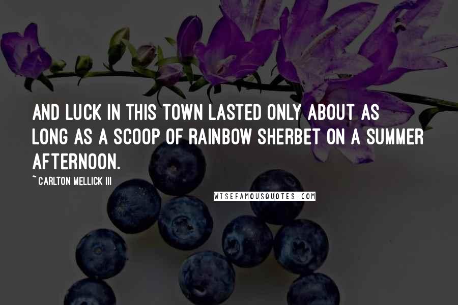 Carlton Mellick III Quotes: And luck in this town lasted only about as long as a scoop of rainbow sherbet on a summer afternoon.