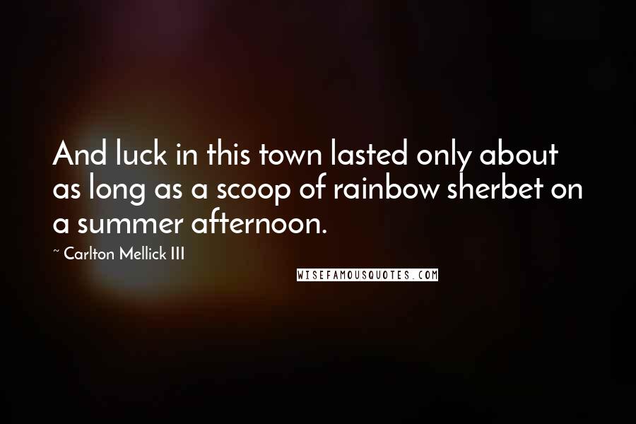 Carlton Mellick III Quotes: And luck in this town lasted only about as long as a scoop of rainbow sherbet on a summer afternoon.