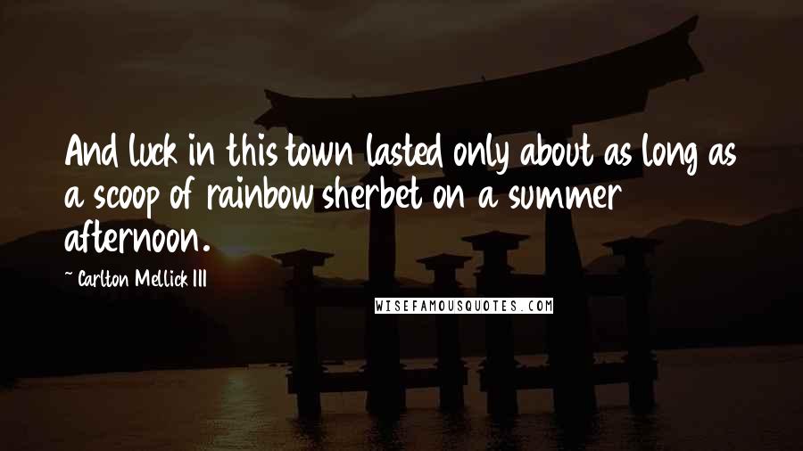 Carlton Mellick III Quotes: And luck in this town lasted only about as long as a scoop of rainbow sherbet on a summer afternoon.