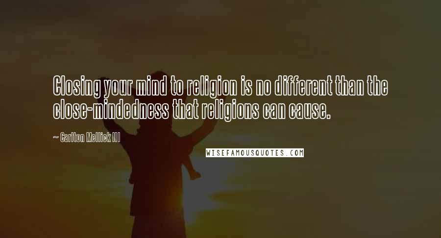 Carlton Mellick III Quotes: Closing your mind to religion is no different than the close-mindedness that religions can cause.