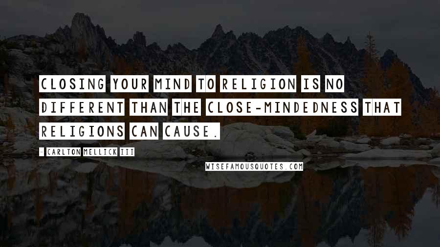 Carlton Mellick III Quotes: Closing your mind to religion is no different than the close-mindedness that religions can cause.