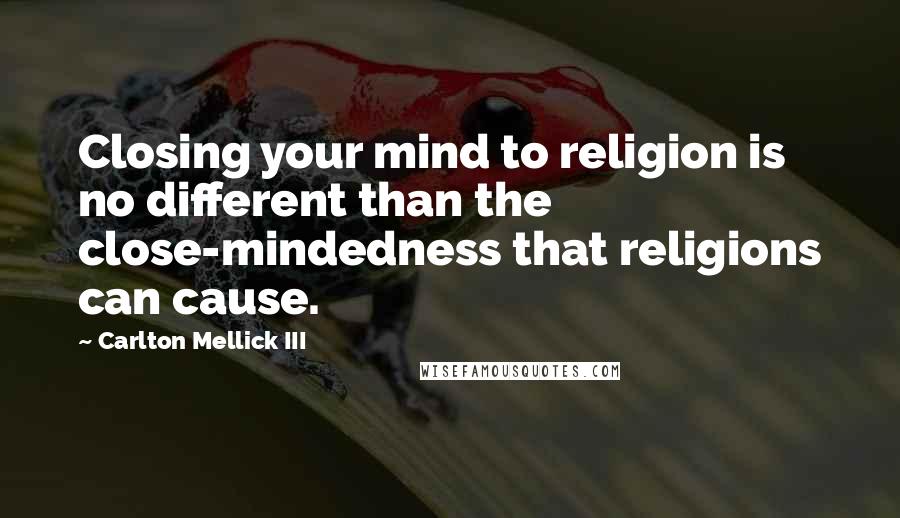 Carlton Mellick III Quotes: Closing your mind to religion is no different than the close-mindedness that religions can cause.