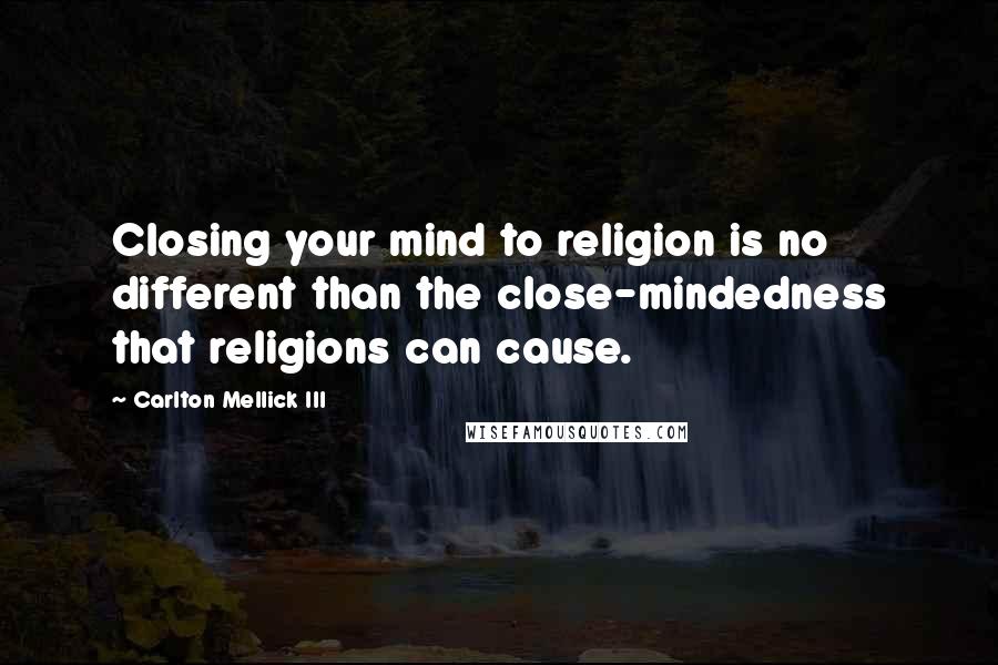 Carlton Mellick III Quotes: Closing your mind to religion is no different than the close-mindedness that religions can cause.