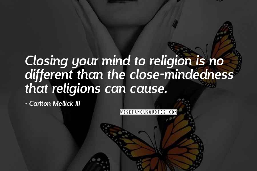 Carlton Mellick III Quotes: Closing your mind to religion is no different than the close-mindedness that religions can cause.