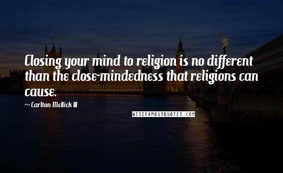 Carlton Mellick III Quotes: Closing your mind to religion is no different than the close-mindedness that religions can cause.