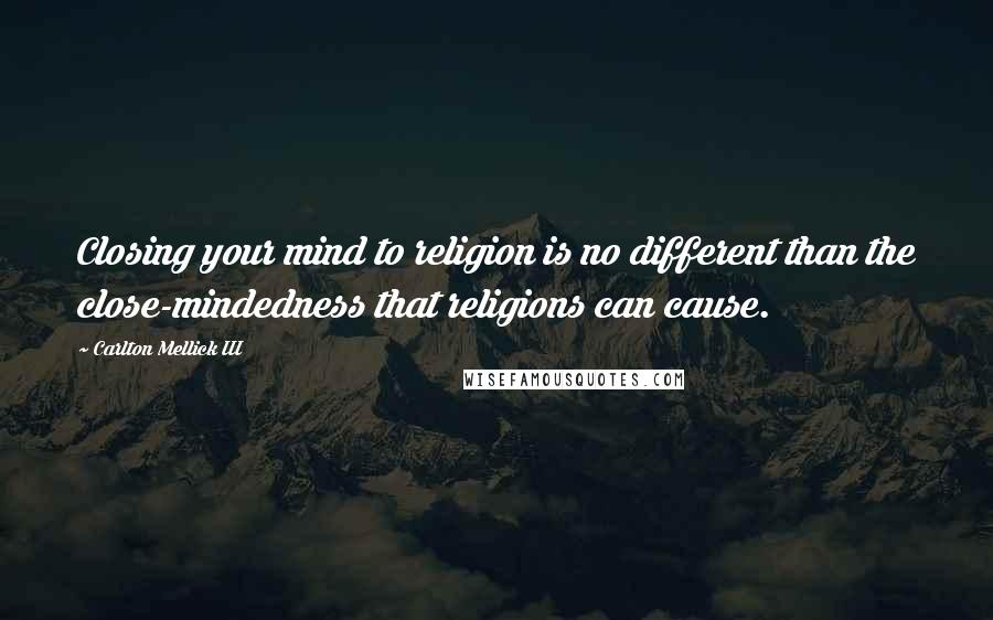 Carlton Mellick III Quotes: Closing your mind to religion is no different than the close-mindedness that religions can cause.