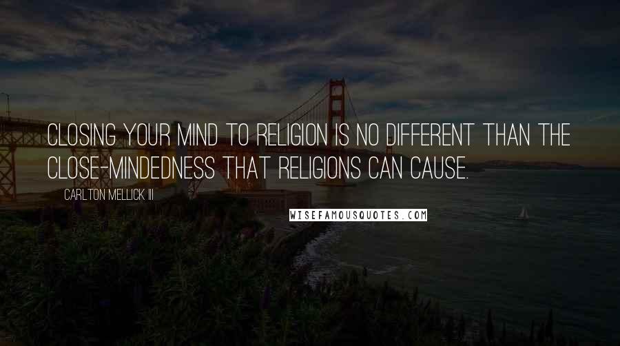 Carlton Mellick III Quotes: Closing your mind to religion is no different than the close-mindedness that religions can cause.