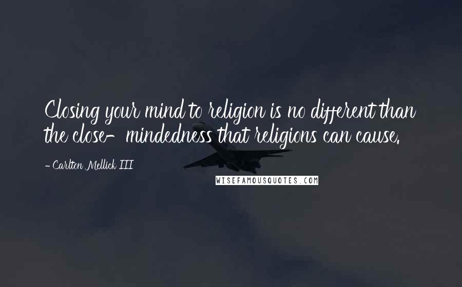 Carlton Mellick III Quotes: Closing your mind to religion is no different than the close-mindedness that religions can cause.