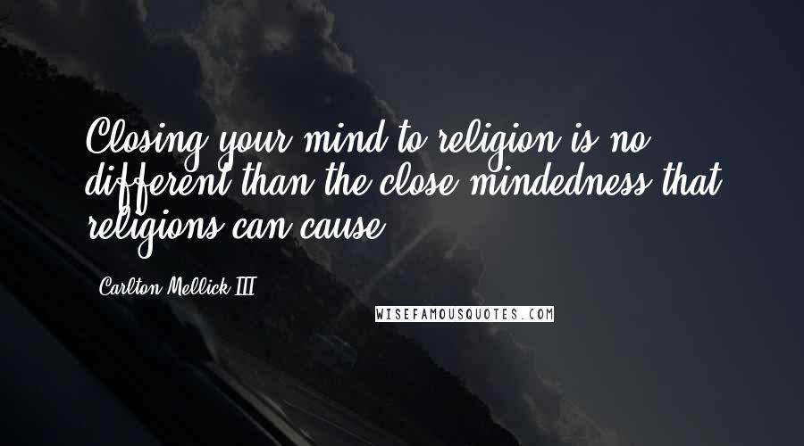 Carlton Mellick III Quotes: Closing your mind to religion is no different than the close-mindedness that religions can cause.