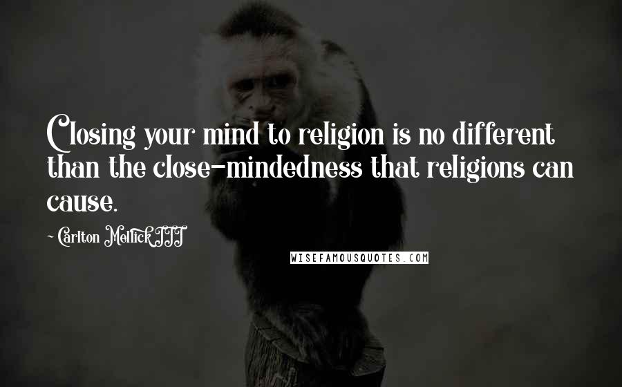 Carlton Mellick III Quotes: Closing your mind to religion is no different than the close-mindedness that religions can cause.