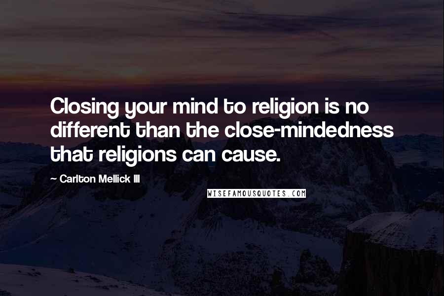 Carlton Mellick III Quotes: Closing your mind to religion is no different than the close-mindedness that religions can cause.