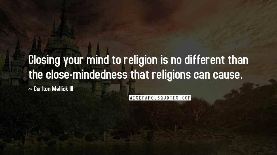 Carlton Mellick III Quotes: Closing your mind to religion is no different than the close-mindedness that religions can cause.