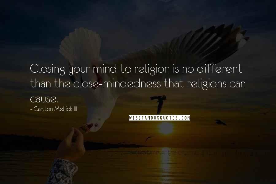 Carlton Mellick III Quotes: Closing your mind to religion is no different than the close-mindedness that religions can cause.