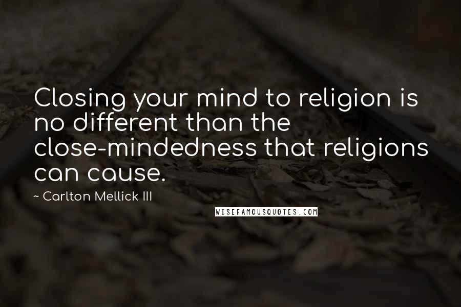 Carlton Mellick III Quotes: Closing your mind to religion is no different than the close-mindedness that religions can cause.