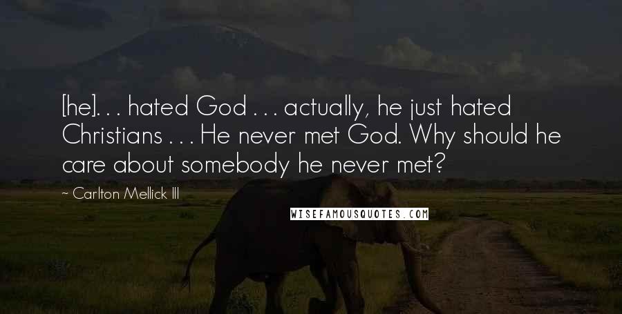 Carlton Mellick III Quotes: [he]. . . hated God . . . actually, he just hated Christians . . . He never met God. Why should he care about somebody he never met?