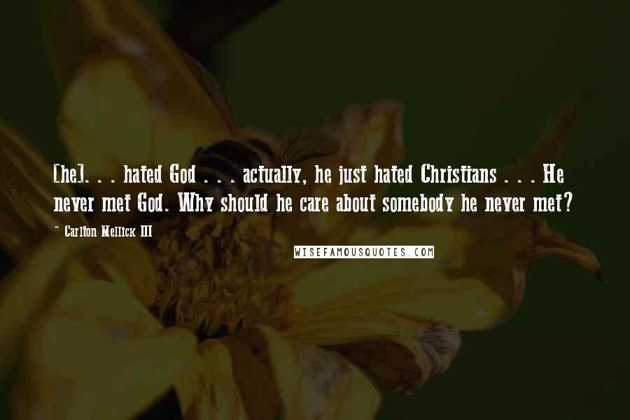 Carlton Mellick III Quotes: [he]. . . hated God . . . actually, he just hated Christians . . . He never met God. Why should he care about somebody he never met?