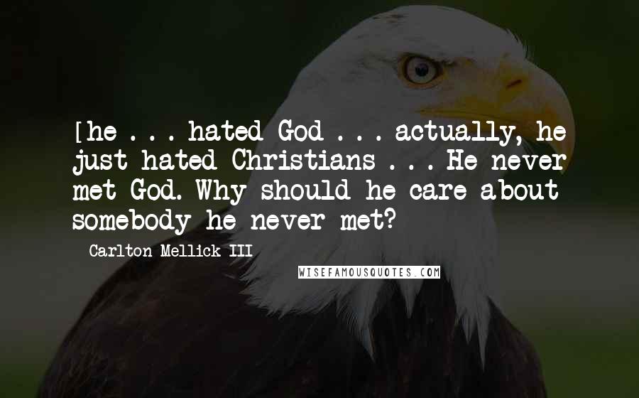 Carlton Mellick III Quotes: [he]. . . hated God . . . actually, he just hated Christians . . . He never met God. Why should he care about somebody he never met?