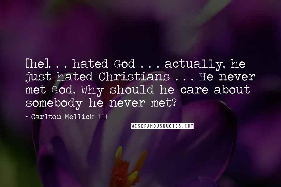 Carlton Mellick III Quotes: [he]. . . hated God . . . actually, he just hated Christians . . . He never met God. Why should he care about somebody he never met?