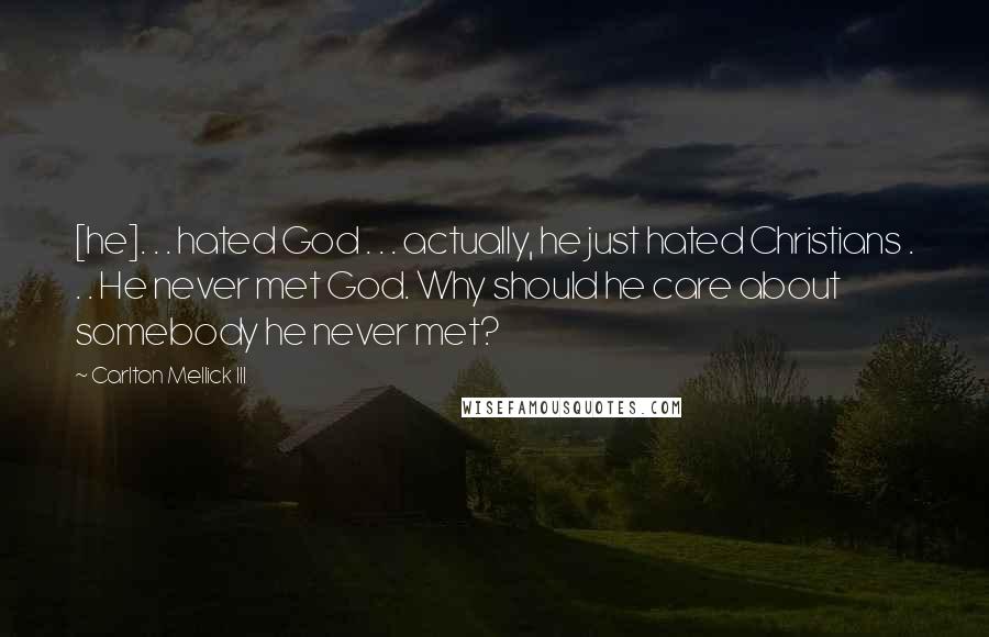 Carlton Mellick III Quotes: [he]. . . hated God . . . actually, he just hated Christians . . . He never met God. Why should he care about somebody he never met?