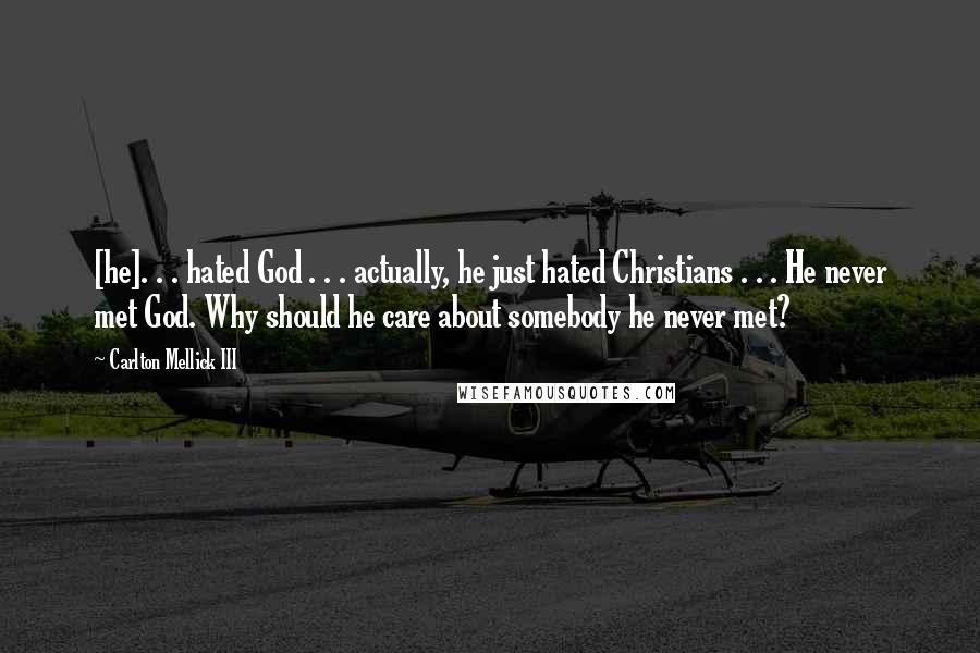 Carlton Mellick III Quotes: [he]. . . hated God . . . actually, he just hated Christians . . . He never met God. Why should he care about somebody he never met?