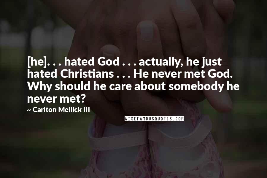 Carlton Mellick III Quotes: [he]. . . hated God . . . actually, he just hated Christians . . . He never met God. Why should he care about somebody he never met?