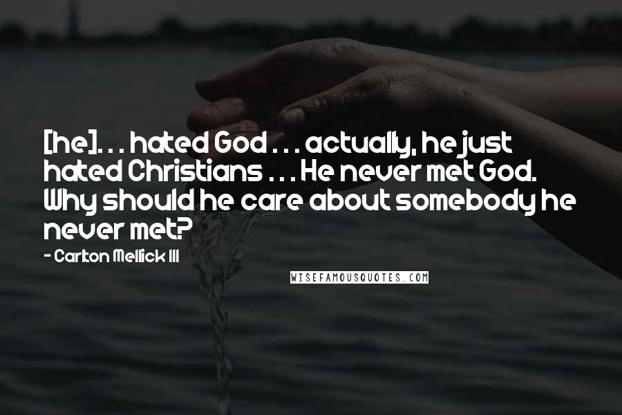 Carlton Mellick III Quotes: [he]. . . hated God . . . actually, he just hated Christians . . . He never met God. Why should he care about somebody he never met?