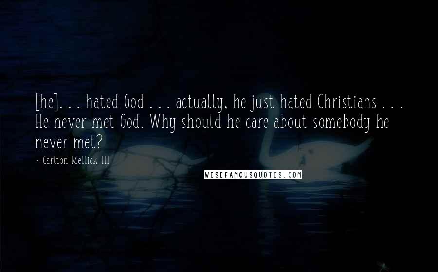 Carlton Mellick III Quotes: [he]. . . hated God . . . actually, he just hated Christians . . . He never met God. Why should he care about somebody he never met?