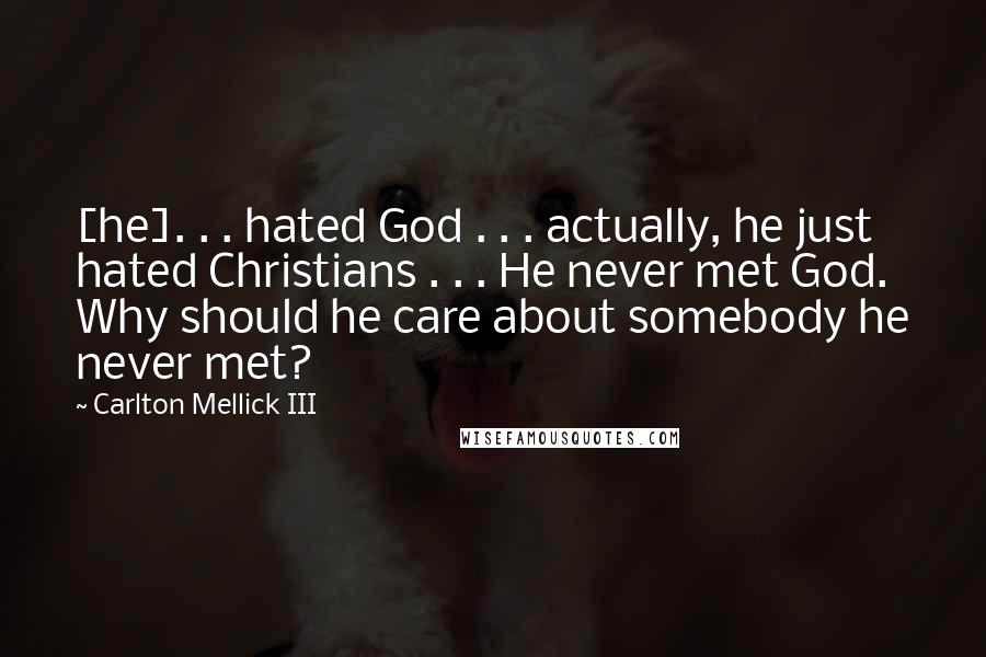 Carlton Mellick III Quotes: [he]. . . hated God . . . actually, he just hated Christians . . . He never met God. Why should he care about somebody he never met?