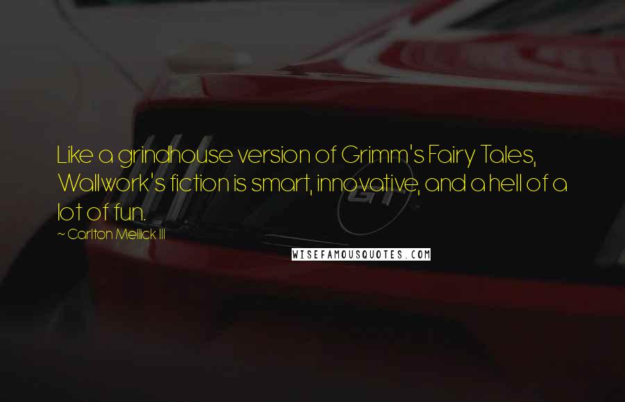 Carlton Mellick III Quotes: Like a grindhouse version of Grimm's Fairy Tales, Wallwork's fiction is smart, innovative, and a hell of a lot of fun.