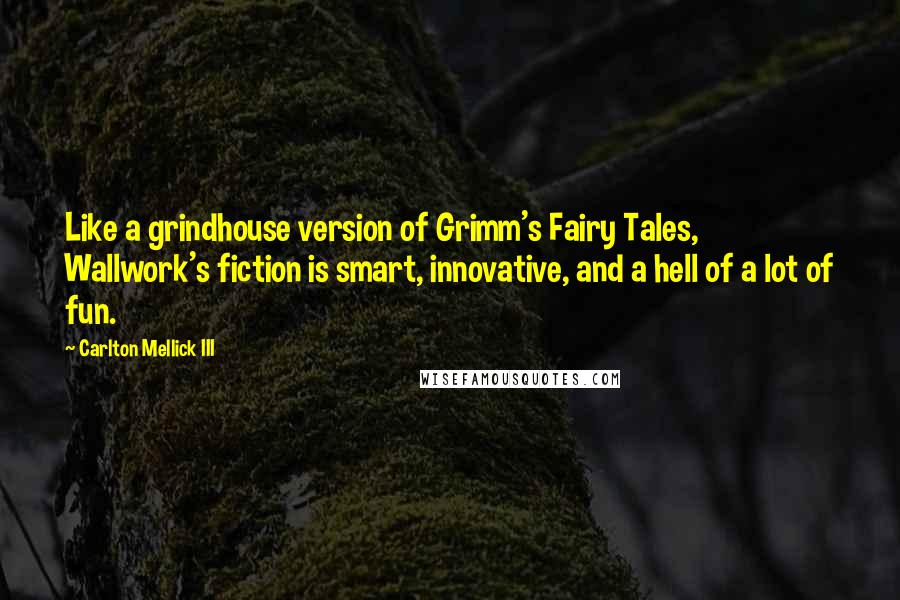 Carlton Mellick III Quotes: Like a grindhouse version of Grimm's Fairy Tales, Wallwork's fiction is smart, innovative, and a hell of a lot of fun.