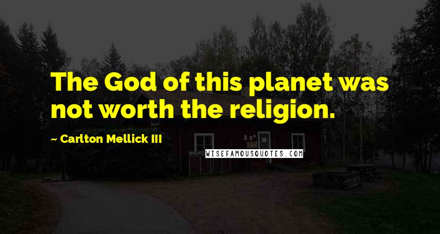 Carlton Mellick III Quotes: The God of this planet was not worth the religion.