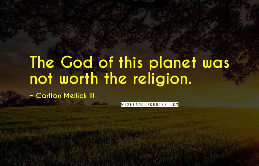Carlton Mellick III Quotes: The God of this planet was not worth the religion.