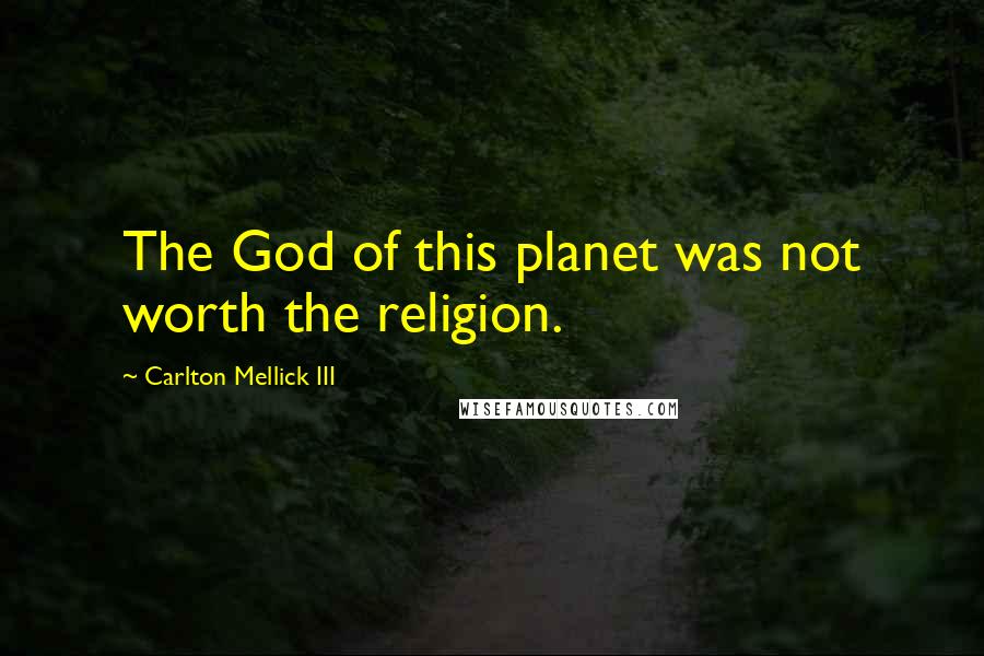 Carlton Mellick III Quotes: The God of this planet was not worth the religion.