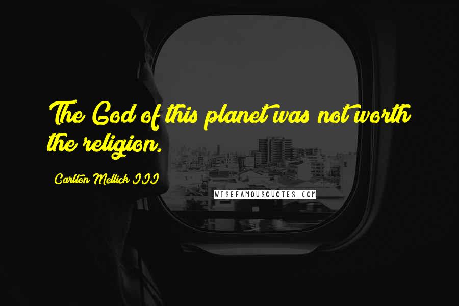 Carlton Mellick III Quotes: The God of this planet was not worth the religion.
