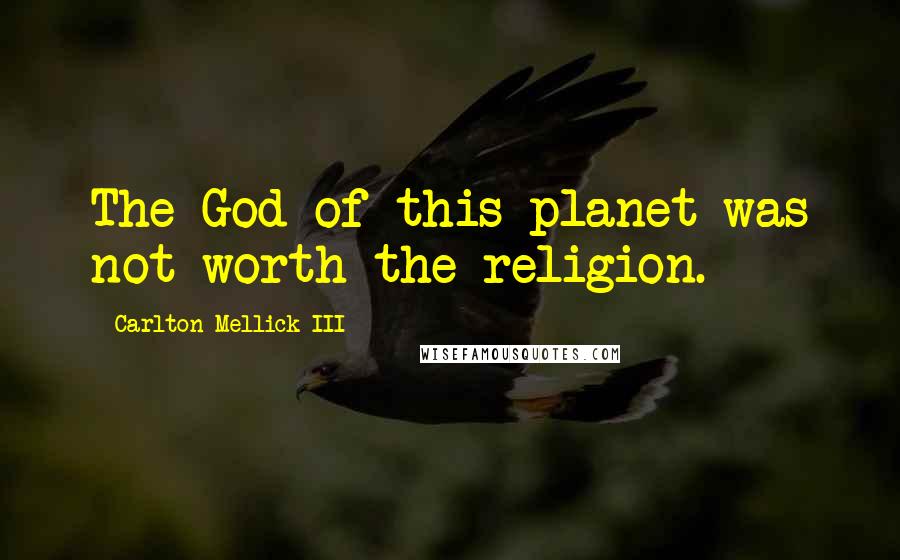 Carlton Mellick III Quotes: The God of this planet was not worth the religion.