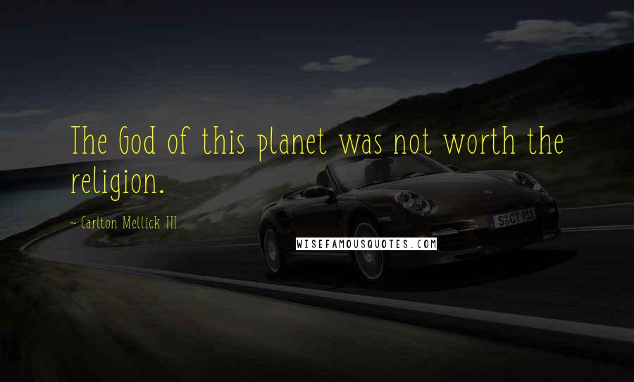 Carlton Mellick III Quotes: The God of this planet was not worth the religion.