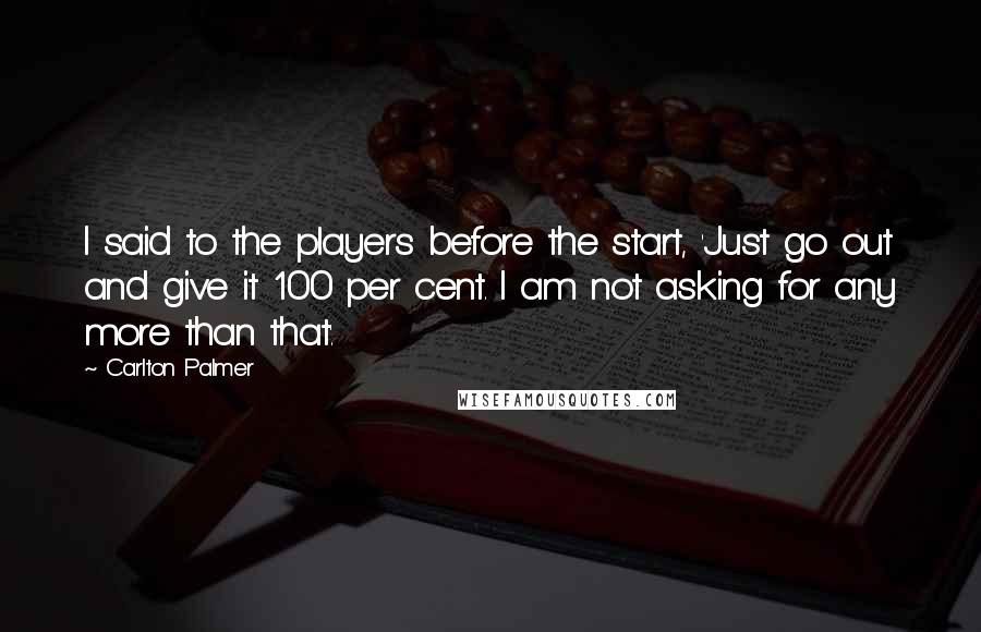 Carlton Palmer Quotes: I said to the players before the start, 'Just go out and give it 100 per cent. I am not asking for any more than that'.