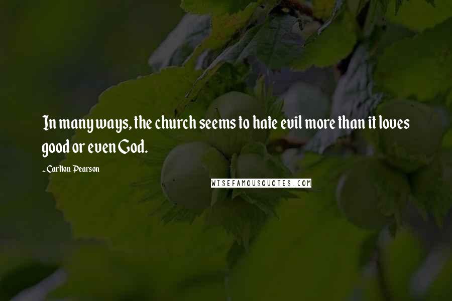 Carlton Pearson Quotes: In many ways, the church seems to hate evil more than it loves good or even God.