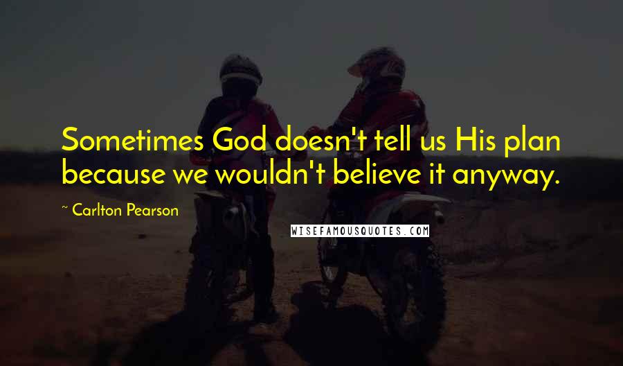 Carlton Pearson Quotes: Sometimes God doesn't tell us His plan because we wouldn't believe it anyway.