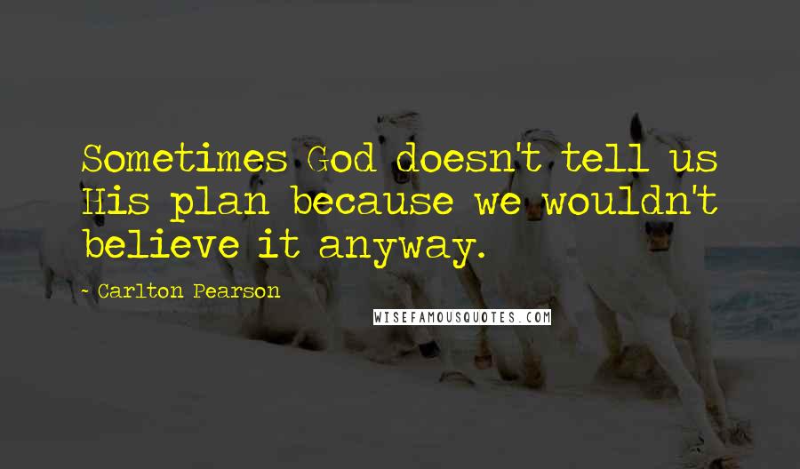 Carlton Pearson Quotes: Sometimes God doesn't tell us His plan because we wouldn't believe it anyway.