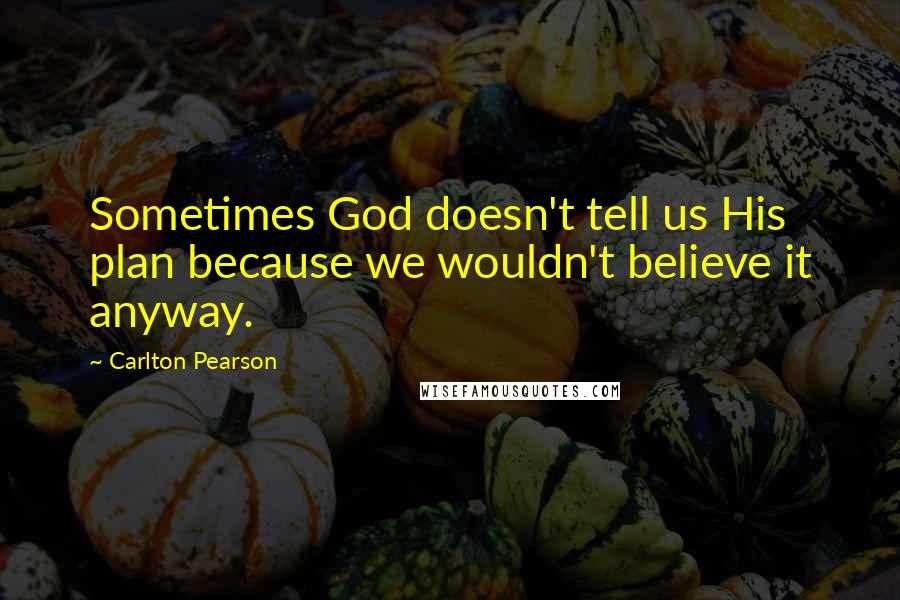 Carlton Pearson Quotes: Sometimes God doesn't tell us His plan because we wouldn't believe it anyway.