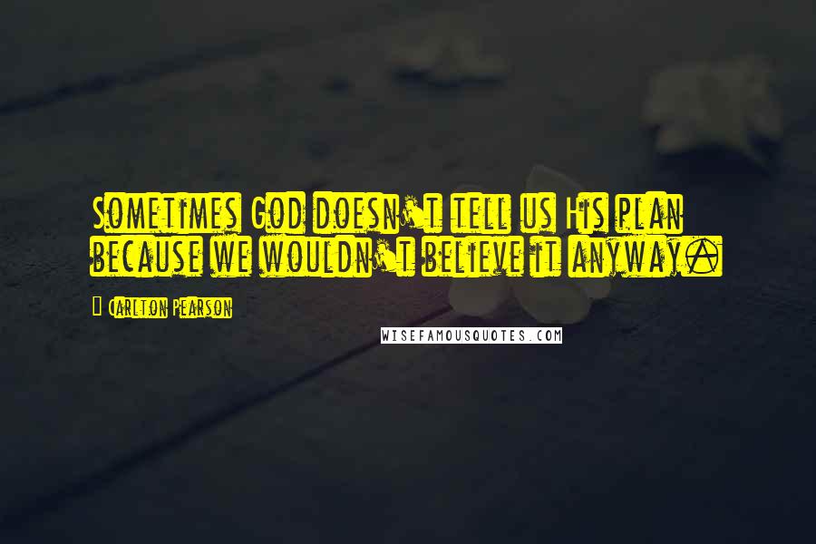 Carlton Pearson Quotes: Sometimes God doesn't tell us His plan because we wouldn't believe it anyway.