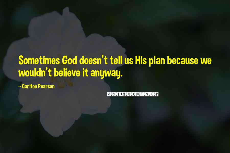 Carlton Pearson Quotes: Sometimes God doesn't tell us His plan because we wouldn't believe it anyway.
