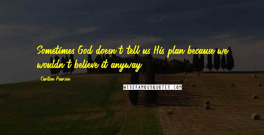 Carlton Pearson Quotes: Sometimes God doesn't tell us His plan because we wouldn't believe it anyway.