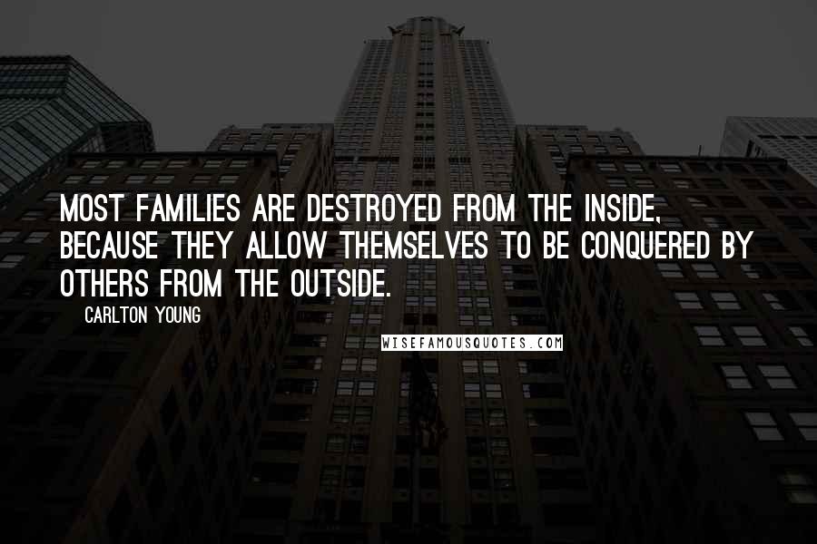 Carlton Young Quotes: Most families are destroyed from the inside, because they allow themselves to be conquered by others from the outside.