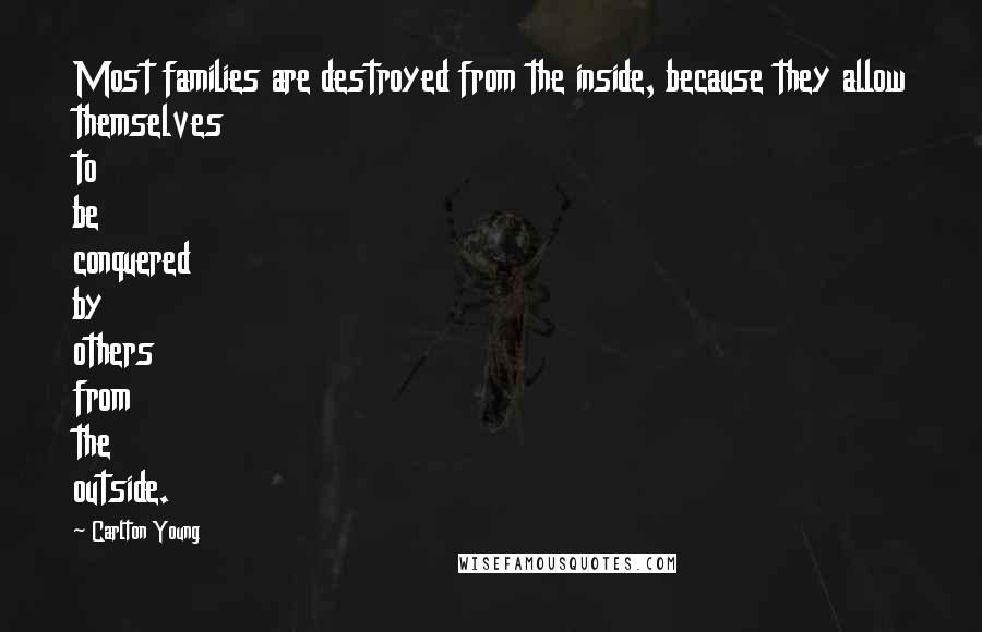 Carlton Young Quotes: Most families are destroyed from the inside, because they allow themselves to be conquered by others from the outside.